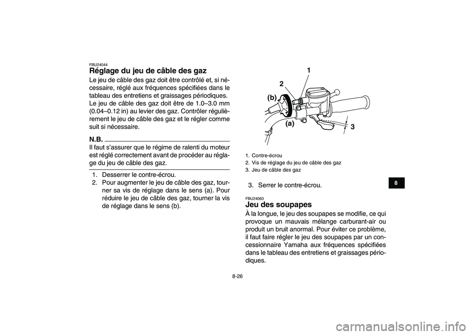 YAMAHA GRIZZLY 125 2009 Notices Demploi (in French)
8-26
1
2
3
4
5
6
78
9
10
11
FBU24044
Réglage du jeu de câble des gaz
Le jeu de câble des gaz doit être contrôlé et, si né-
cessaire, réglé aux fréquences spécifiées dans le
tableau YAMAHA GRIZZLY 125 2009 Notices Demploi (in French)
8-26
1
2
3
4
5
6
78
9
10
11
FBU24044
Réglage du jeu de câble des gaz
Le jeu de câble des gaz doit être contrôlé et, si né-
cessaire, réglé aux fréquences spécifiées dans le
tableau