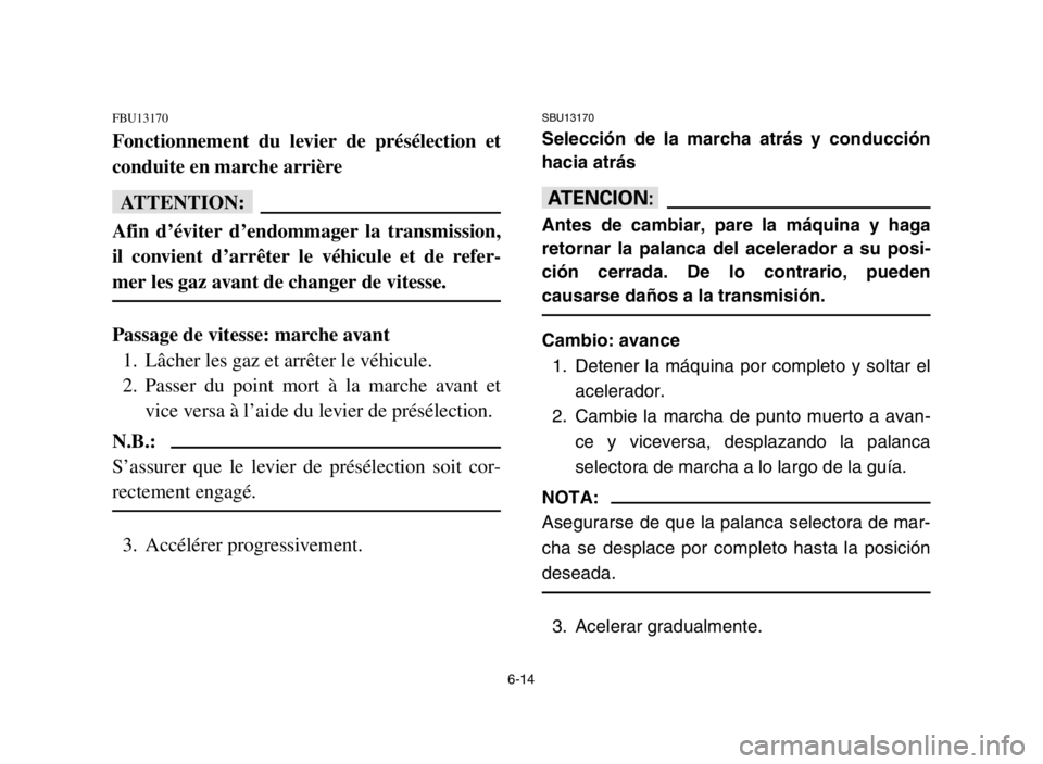 YAMAHA GRIZZLY 125 2004  Manuale de Empleo (in Spanish) 6-14
SBU13170
Selección de la marcha atrás y conducción
hacia atrás
yY
Antes de cambiar, pare la máquina y haga
retornar la palanca del acelerador a su posi-
ción cerrada. De lo contrario, puede