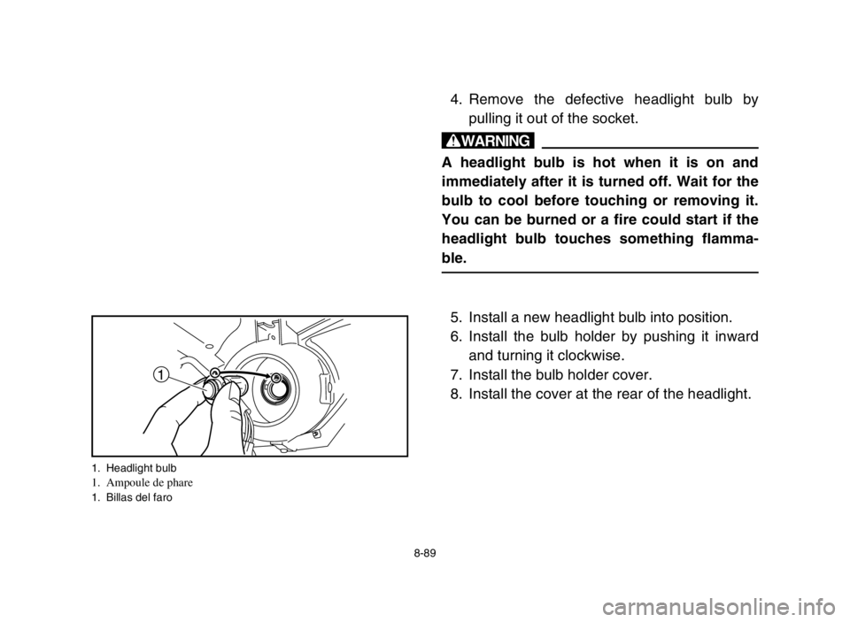 YAMAHA GRIZZLY 125 2004  Manuale de Empleo (in Spanish) 1
1. Headlight bulb1. Ampoule de phare1. Billas del faro
8-89
4. Remove the defective headlight bulb by
pulling it out of the socket.
w
A headlight bulb is hot when it is on and
immediately after it i