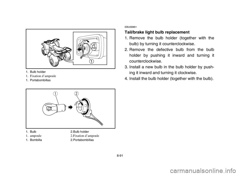 YAMAHA GRIZZLY 125 2004 Notices Demploi (in French) 1. Bulb holder1. Fixation d’ampoule1. Portabombillas
1. Bulb 2.Bulb holder
1. ampoule 2.Fixation d’ampoule1. Bombilla 2.Portabombillas
8-91
EBU00861
Tail/brake light bulb replacement
1. Remove the YAMAHA GRIZZLY 125 2004 Notices Demploi (in French) 1. Bulb holder1. Fixation d’ampoule1. Portabombillas
1. Bulb 2.Bulb holder
1. ampoule 2.Fixation d’ampoule1. Bombilla 2.Portabombillas
8-91
EBU00861
Tail/brake light bulb replacement
1. Remove the