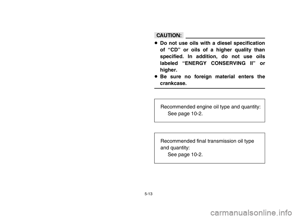YAMAHA GRIZZLY 125 2004  Owners Manual 5-13
cC
8Do not use oils with a diesel specification
of “CD” or oils of a higher quality than
specified. In addition, do not use oils
labeled “ENERGY CONSERVING II” or
higher.
8Be sure no fore