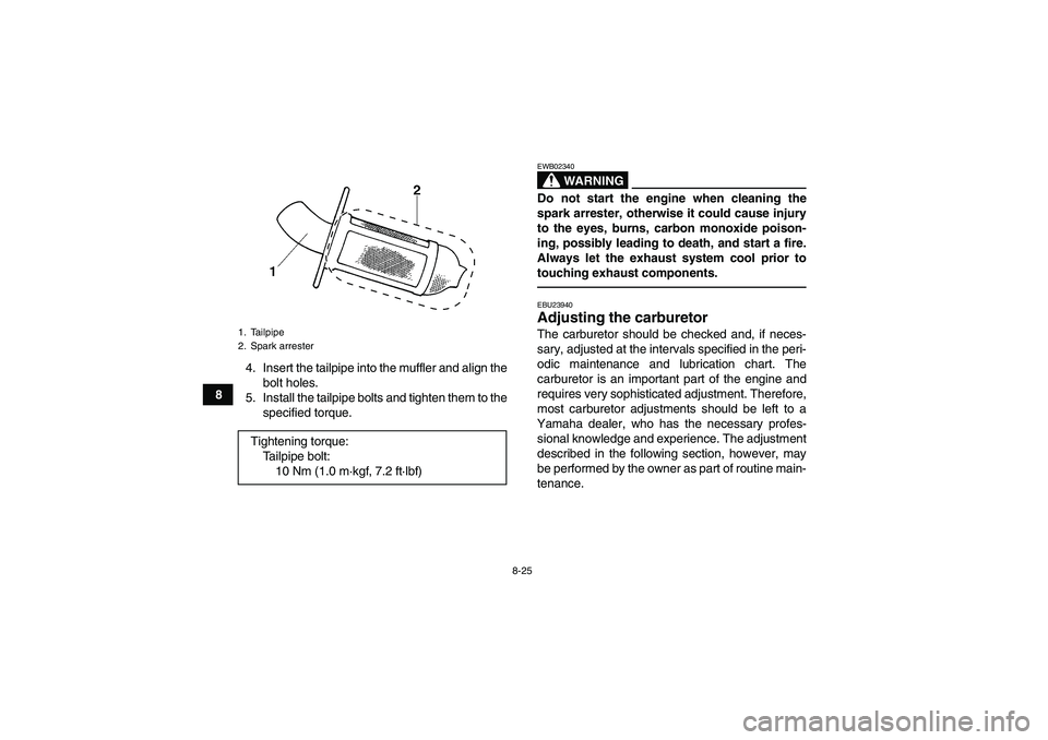 YAMAHA GRIZZLY 250 2011  Owners Manual 8-25
84. Insert the tailpipe into the muffler and align the
bolt holes.
5. Install the tailpipe bolts and tighten them to the
specified torque.
WARNING
EWB02340Do not start the engine when cleaning th