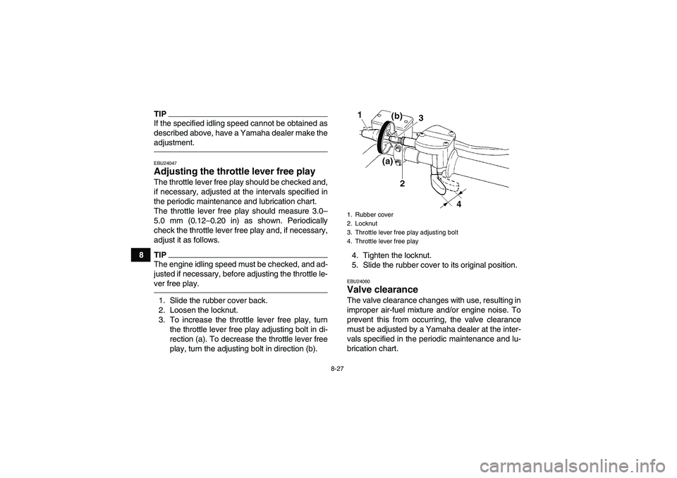 YAMAHA GRIZZLY 250 2011  Owners Manual 8-27
8
TIPIf the specified idling speed cannot be obtained as
described above, have a Yamaha dealer make the
adjustment.EBU24047Adjusting the throttle lever free play The throttle lever free play shou