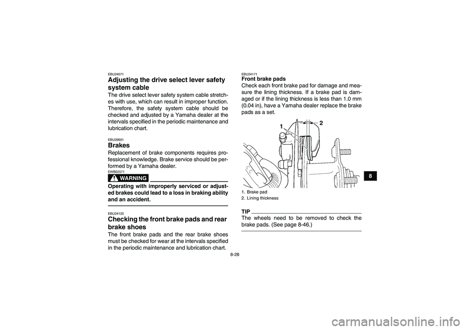 YAMAHA GRIZZLY 250 2011  Owners Manual 8-28
8
EBU24071Adjusting the drive select lever safety 
system cable The drive select lever safety system cable stretch-
es with use, which can result in improper function.
Therefore, the safety syste