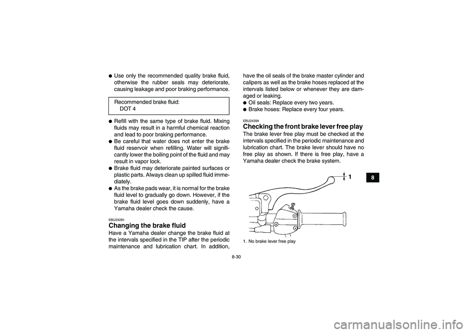 YAMAHA GRIZZLY 250 2011  Owners Manual 8-30
8
Use only the recommended quality brake fluid,
otherwise the rubber seals may deteriorate,
causing leakage and poor braking performance.Refill with the same type of brake fluid. Mixing
fluids 