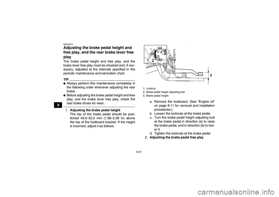 YAMAHA GRIZZLY 250 2011  Owners Manual 8-31
8
EBU24575Adjusting the brake pedal height and 
free play, and the rear brake lever free 
play The brake pedal height and free play, and the
brake lever free play must be checked and, if nec-
ess