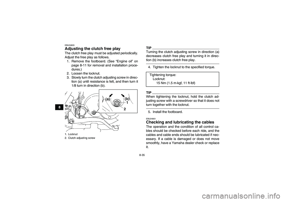 YAMAHA GRIZZLY 250 2011  Owners Manual 8-35
8
EBU24803Adjusting the clutch free play The clutch free play must be adjusted periodically.
Adjust the free play as follows.
1. Remove the footboard. (See “Engine oil” on
page 8-11 for remov