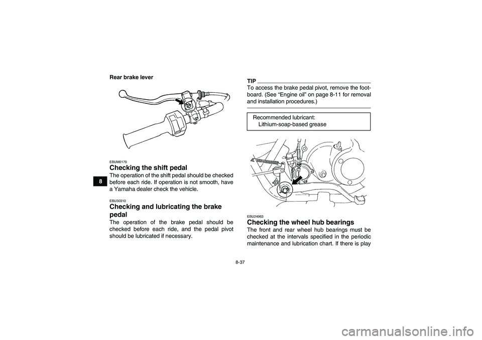 YAMAHA GRIZZLY 250 2011  Owners Manual 8-37
8Rear brake lever
EBUM0170Checking the shift pedal The operation of the shift pedal should be checked
before each ride. If operation is not smooth, have
a Yamaha dealer check the vehicle.EBU30310