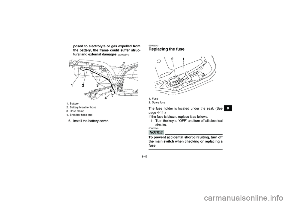 YAMAHA GRIZZLY 250 2011  Owners Manual 8-42
8 posed to electrolyte or gas expelled from
the battery, the frame could suffer struc-
tural and external damages.
 [ECB00611]
6. Install the battery cover.
EBU25243Replacing the fuse The fuse ho