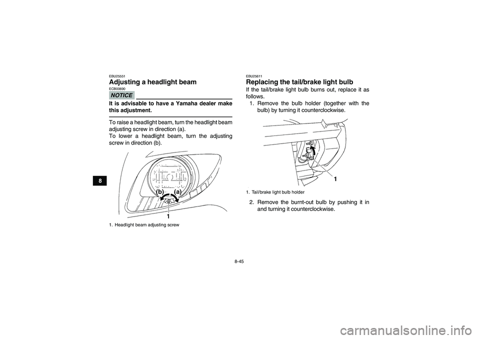 YAMAHA GRIZZLY 250 2011  Owners Manual 8-45
8
EBU25551Adjusting a headlight beam NOTICEECB00690It is advisable to have a Yamaha dealer make
this adjustment.To raise a headlight beam, turn the headlight beam
adjusting screw in direction (a)