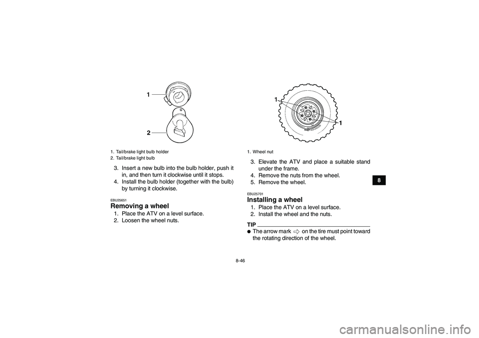 YAMAHA GRIZZLY 250 2011  Owners Manual 8-46
8 3. Insert a new bulb into the bulb holder, push it
in, and then turn it clockwise until it stops.
4. Install the bulb holder (together with the bulb)
by turning it clockwise.
EBU25651Removing a