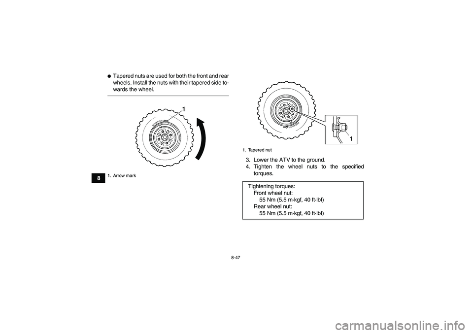YAMAHA GRIZZLY 250 2011  Owners Manual 8-47
8
Tapered nuts are used for both the front and rear
wheels. Install the nuts with their tapered side to-
wards the wheel.
3. Lower the ATV to the ground.
4. Tighten the wheel nuts to the specifi