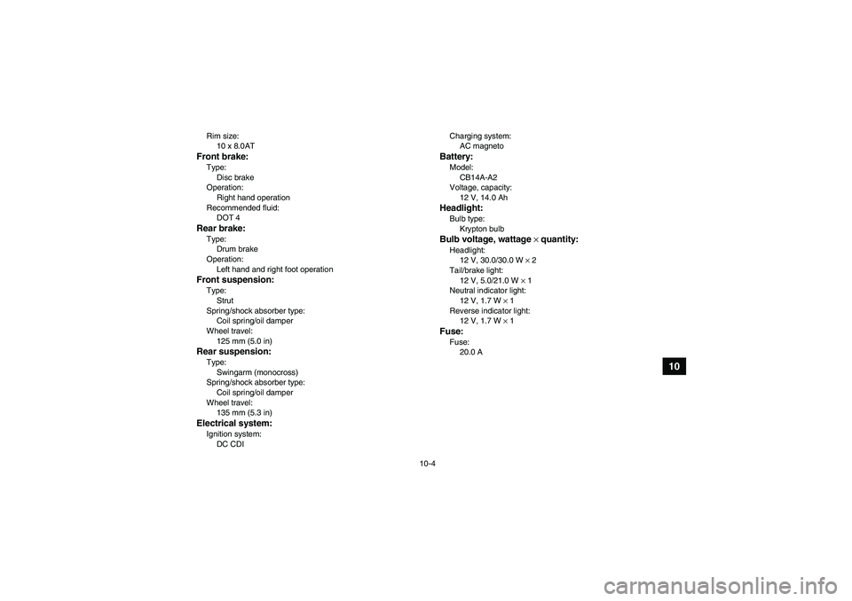 YAMAHA GRIZZLY 250 2011  Owners Manual 10-4
10
Rim size:
10 x 8.0ATFront brake:Type:
Disc brake
Operation:
Right hand operation
Recommended fluid:
DOT 4Rear brake:Type:
Drum brake
Operation:
Left hand and right foot operationFront suspensi