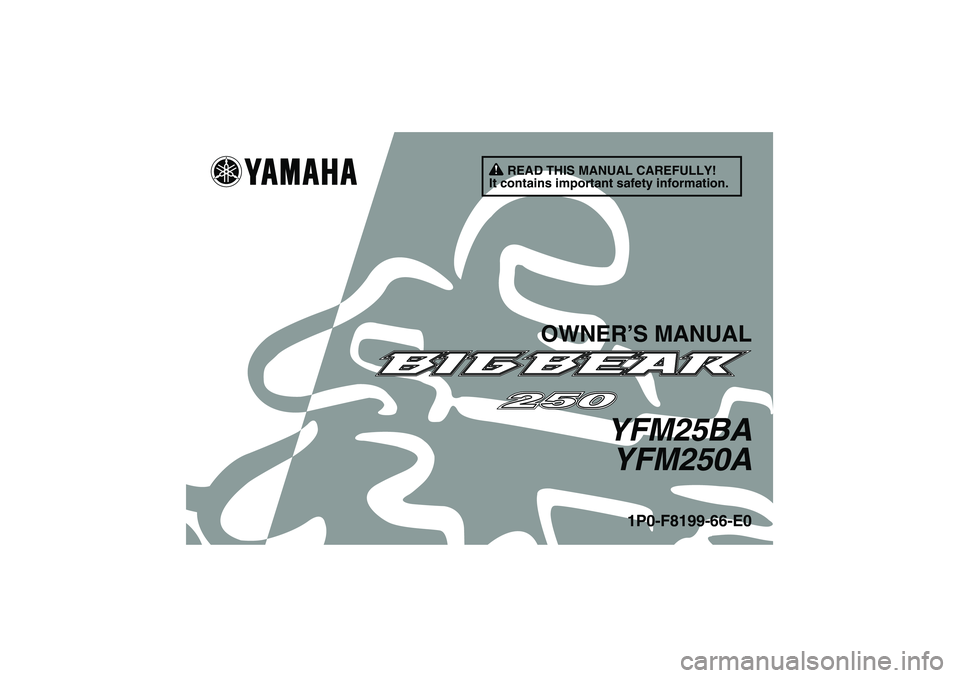 YAMAHA GRIZZLY 250 2011 Owners Manual READ THIS MANUAL CAREFULLY!
It contains important safety information.
OWNER’S MANUAL
YFM25BA
YFM250A
1P0-F8199-66-E0
U1P066E0.book Page 1 Thursday, August 5, 2010 4:15 PM YAMAHA GRIZZLY 250 2011 Owners Manual READ THIS MANUAL CAREFULLY!
It contains important safety information.
OWNER’S MANUAL
YFM25BA
YFM250A
1P0-F8199-66-E0
U1P066E0.book Page 1 Thursday, August 5, 2010 4:15 PM