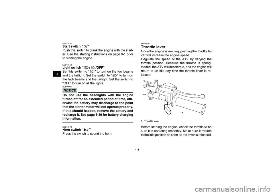 YAMAHA GRIZZLY 250 2011  Owners Manual 4-3
4
EBU18101Start switch“” 
Push this switch to crank the engine with the start-
er. See the starting instructions on page 6-1 prior
to starting the engine.EBU18152Light switch“//OFF” 
Set t