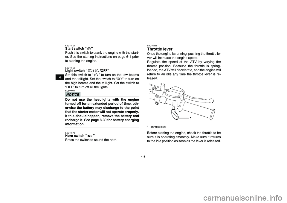YAMAHA GRIZZLY 250 2011 Owners Manual 4-3
4
EBU18101Start switch“” 
Push this switch to crank the engine with the start-
er. See the starting instructions on page 6-1 prior
to starting the engine.EBU18152Light switch“//OFF” 
Set t