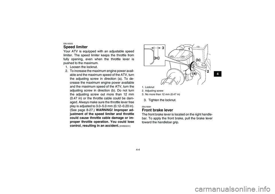 YAMAHA GRIZZLY 250 2011 Owners Manual 4-4
4
EBU18323Speed limiter Your ATV is equipped with an adjustable speed
limiter. The speed limiter keeps the throttle from
fully opening, even when the throttle lever is
pushed to the maximum.
1. Lo