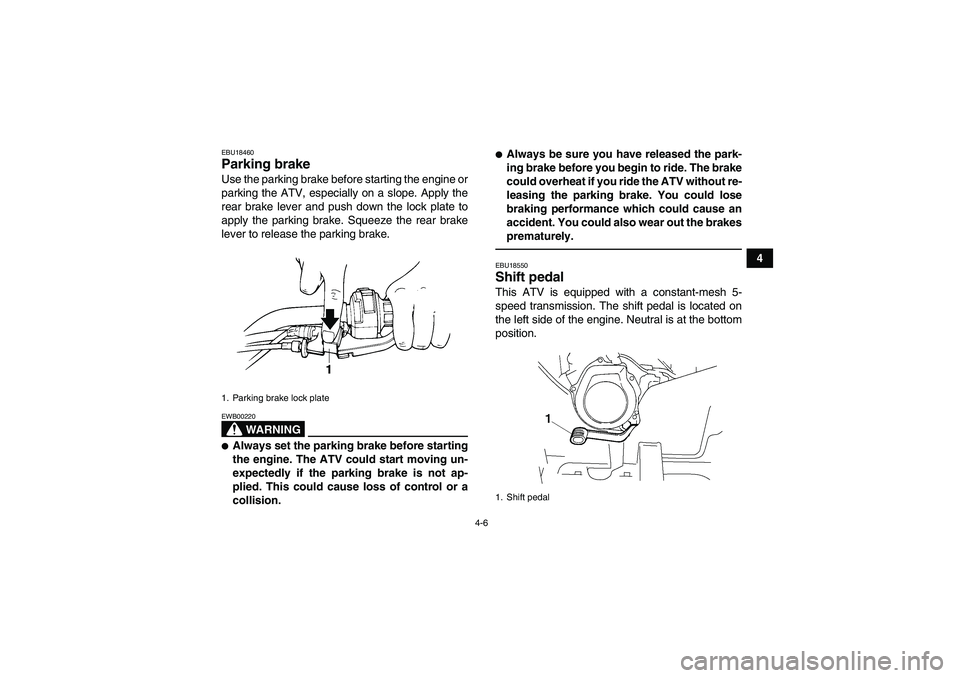 YAMAHA GRIZZLY 250 2011 Owners Guide 4-6
4
EBU18460Parking brake Use the parking brake before starting the engine or
parking the ATV, especially on a slope. Apply the
rear brake lever and push down the lock plate to
apply the parking bra