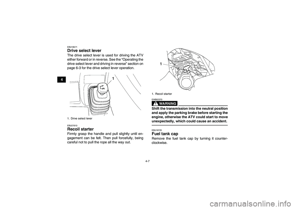 YAMAHA GRIZZLY 250 2011 Owners Guide 4-7
4
EBU18571Drive select lever The drive select lever is used for driving the ATV
either forward or in reverse. See the “Operating the
drive select lever and driving in reverse” section on
page 