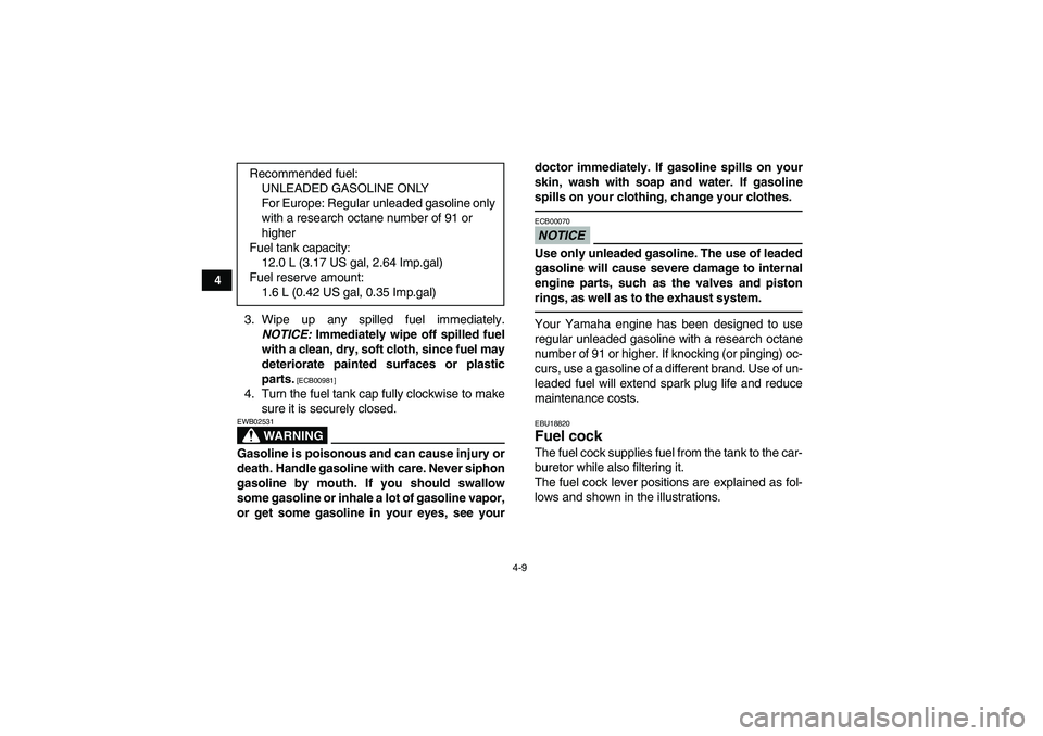 YAMAHA GRIZZLY 250 2011 Owners Guide 4-9
4
3. Wipe up any spilled fuel immediately.
NOTICE: Immediately wipe off spilled fuel
with a clean, dry, soft cloth, since fuel may
deteriorate painted surfaces or plastic
parts.
 [ECB00981]
4. Tur