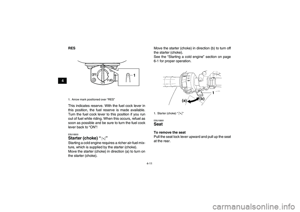 YAMAHA GRIZZLY 250 2011 Owners Guide 4-11
4RES
This indicates reserve. With the fuel cock lever in
this position, the fuel reserve is made available.
Turn the fuel cock lever to this position if you run
out of fuel while riding. When thi