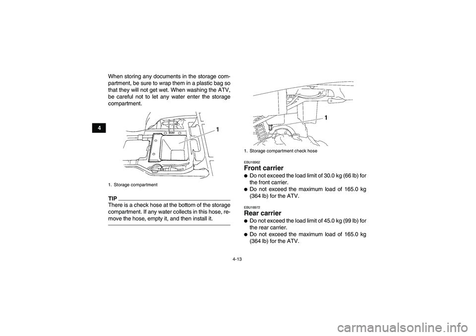 YAMAHA GRIZZLY 250 2011 Owners Guide 4-13
4When storing any documents in the storage com-
partment, be sure to wrap them in a plastic bag so
that they will not get wet. When washing the ATV,
be careful not to let any water enter the stor