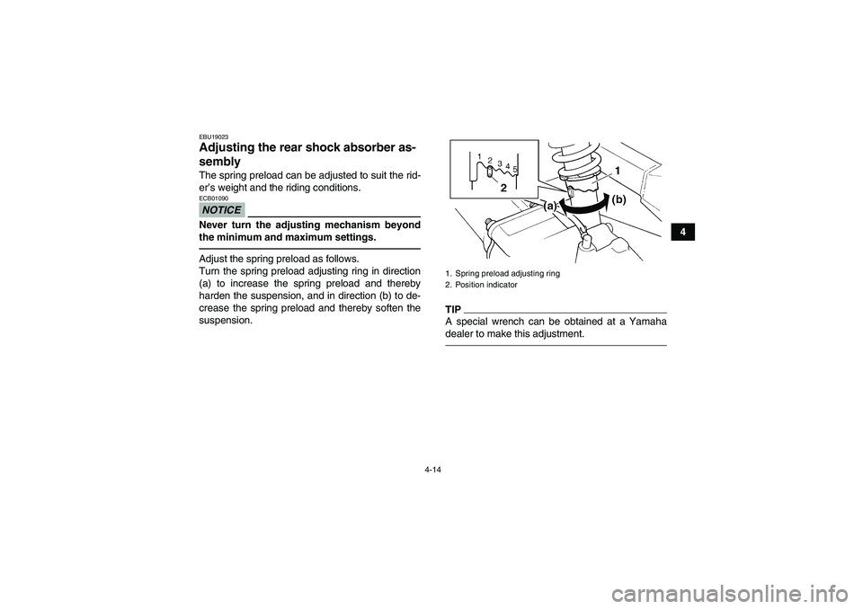 YAMAHA GRIZZLY 250 2011 Owners Guide 4-14
4
EBU19023Adjusting the rear shock absorber as-
sembly The spring preload can be adjusted to suit the rid-
er’s weight and the riding conditions.NOTICEECB01090Never turn the adjusting mechanism