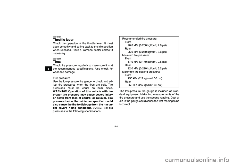 YAMAHA GRIZZLY 250 2011 Service Manual 5-4
5
EBU19761Throttle lever Check the operation of the throttle lever. It must
open smoothly and spring back to the idle position
when released. Have a Yamaha dealer correct if
necessary.EBU19814Tire