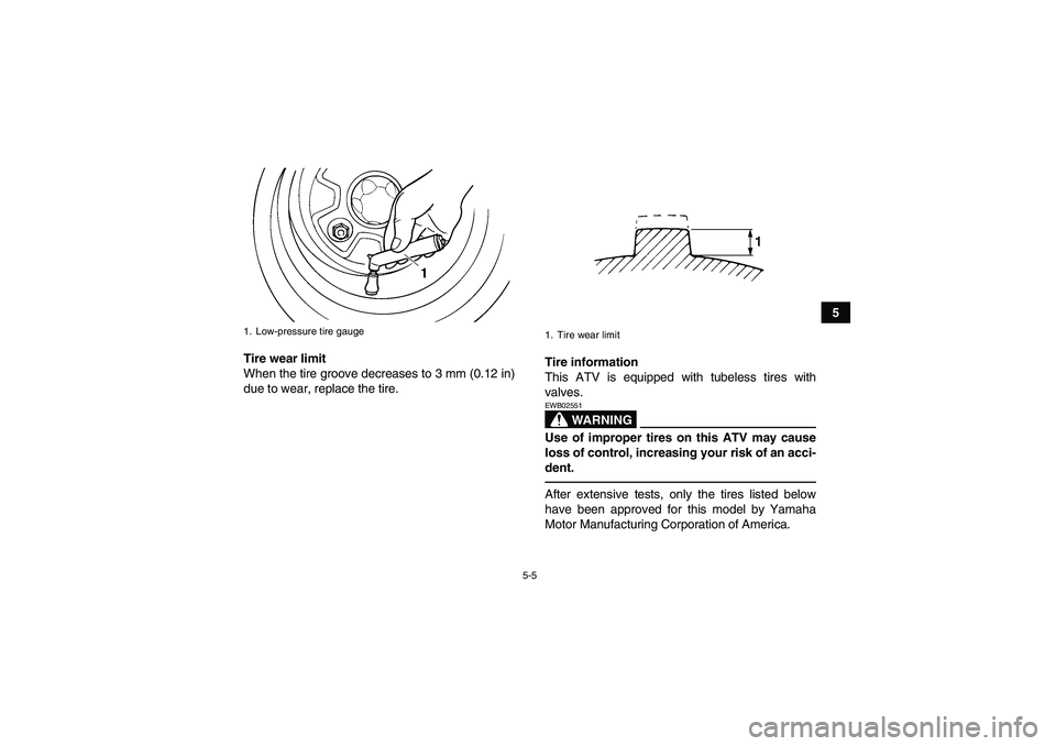 YAMAHA GRIZZLY 250 2011 Service Manual 5-5
5
Tire wear limit
When the tire groove decreases to 3 mm (0.12 in)
due to wear, replace the tire.Tire information
This ATV is equipped with tubeless tires with
valves.
WARNING
EWB02551Use of impro