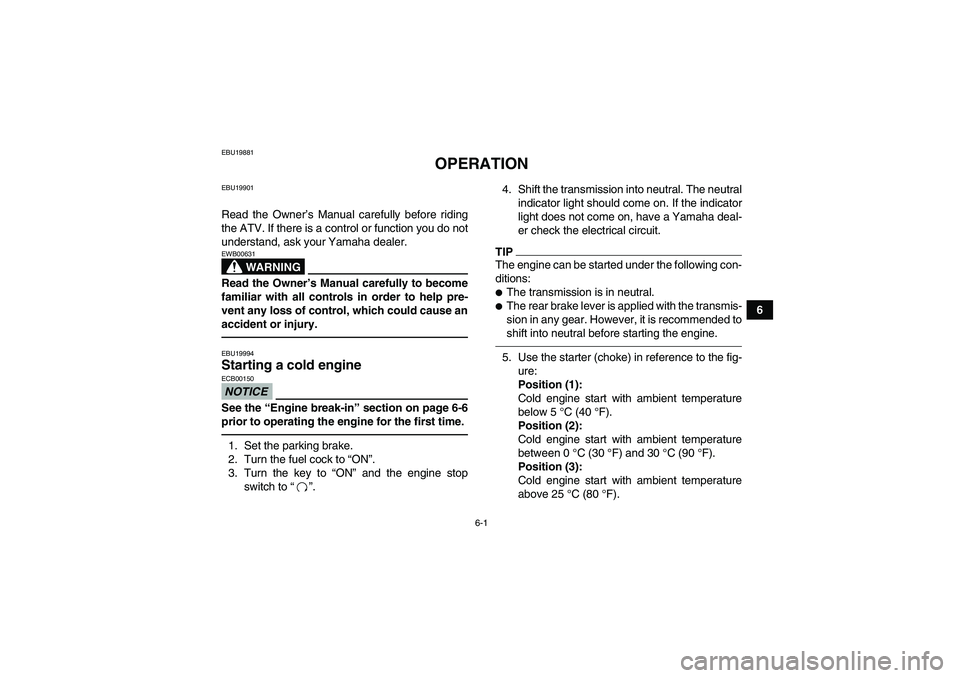 YAMAHA GRIZZLY 250 2011 Service Manual 6-1
6
EBU19881
OPERATION
EBU19901Read the Owner’s Manual carefully before riding
the ATV. If there is a control or function you do not
understand, ask your Yamaha dealer.
WARNING
EWB00631Read the Ow