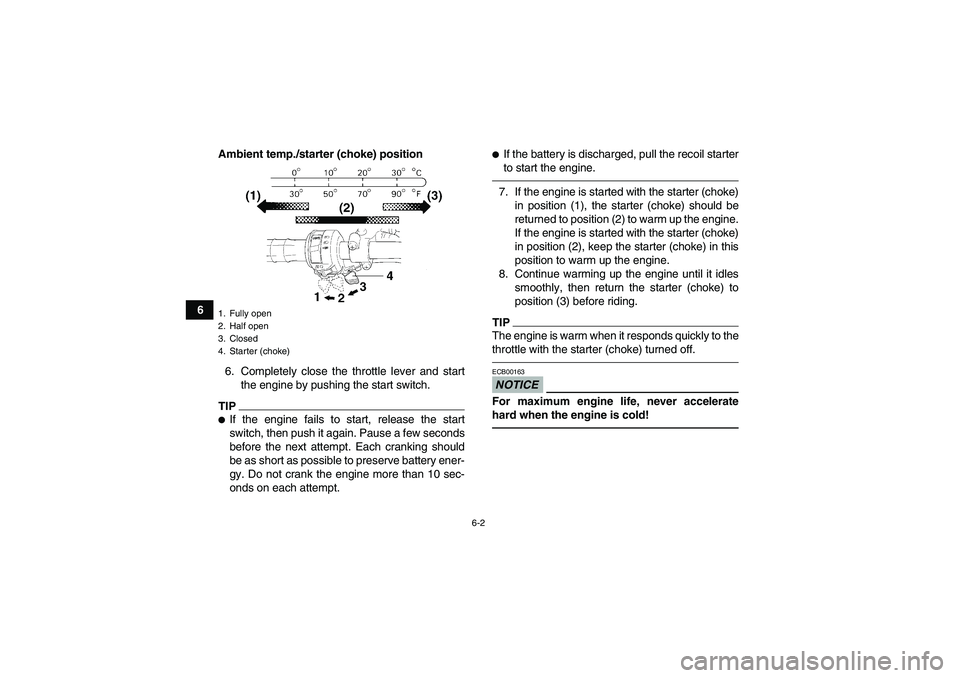 YAMAHA GRIZZLY 250 2011 Service Manual 6-2
6Ambient temp./starter (choke) position
6. Completely close the throttle lever and start
the engine by pushing the start switch.
TIPIf the engine fails to start, release the start
switch, then pu