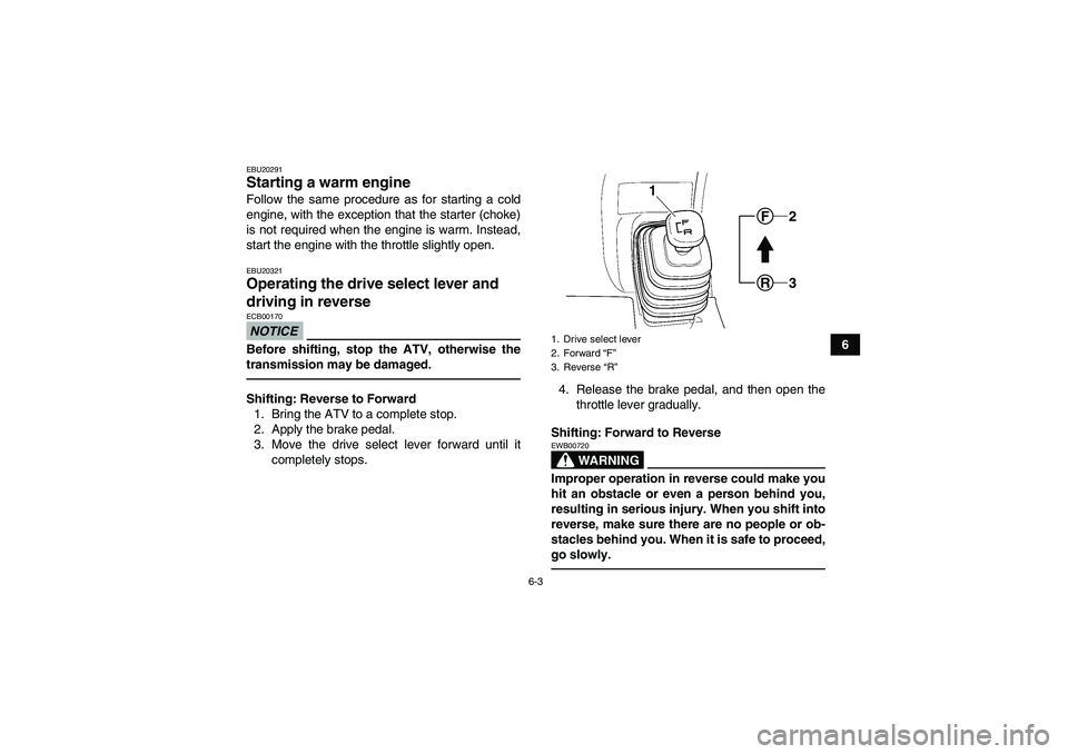 YAMAHA GRIZZLY 250 2011 Service Manual 6-3
6
EBU20291Starting a warm engine Follow the same procedure as for starting a cold
engine, with the exception that the starter (choke)
is not required when the engine is warm. Instead,
start the en