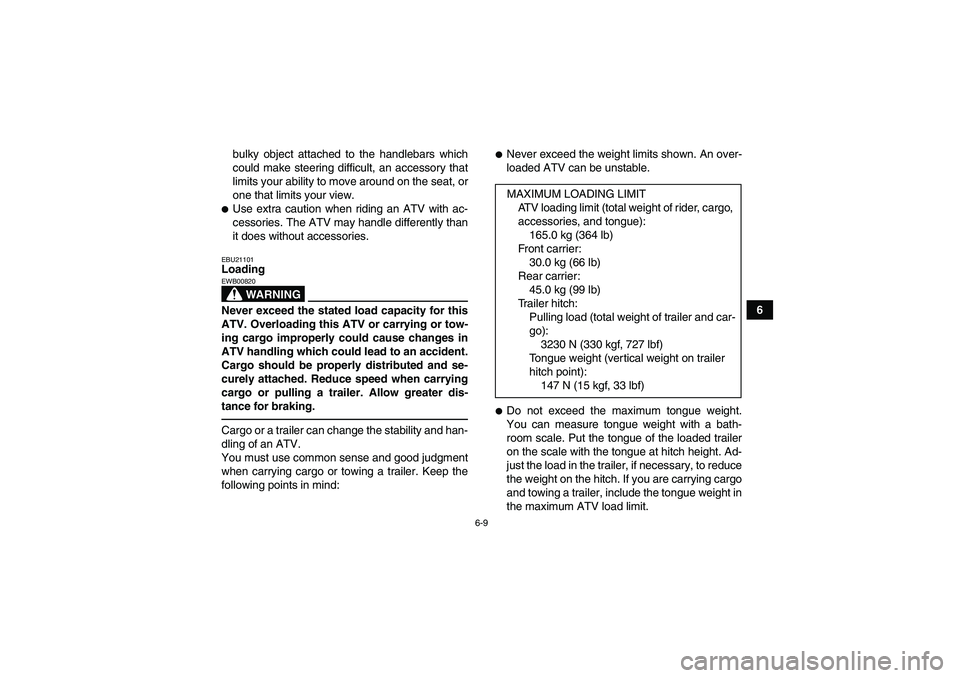 YAMAHA GRIZZLY 250 2011  Owners Manual 6-9
6 bulky object attached to the handlebars which
could make steering difficult, an accessory that
limits your ability to move around on the seat, or
one that limits your view.
Use extra caution wh