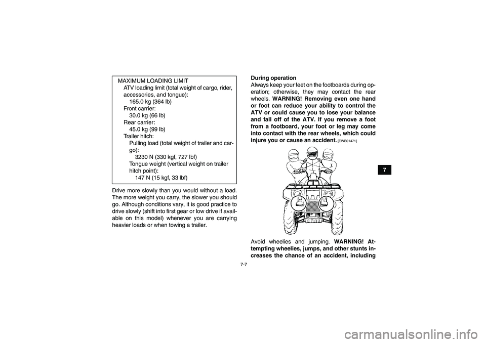 YAMAHA GRIZZLY 250 2011  Owners Manual 7-7
7
Drive more slowly than you would without a load.
The more weight you carry, the slower you should
go. Although conditions vary, it is good practice to
drive slowly (shift into first gear or low 