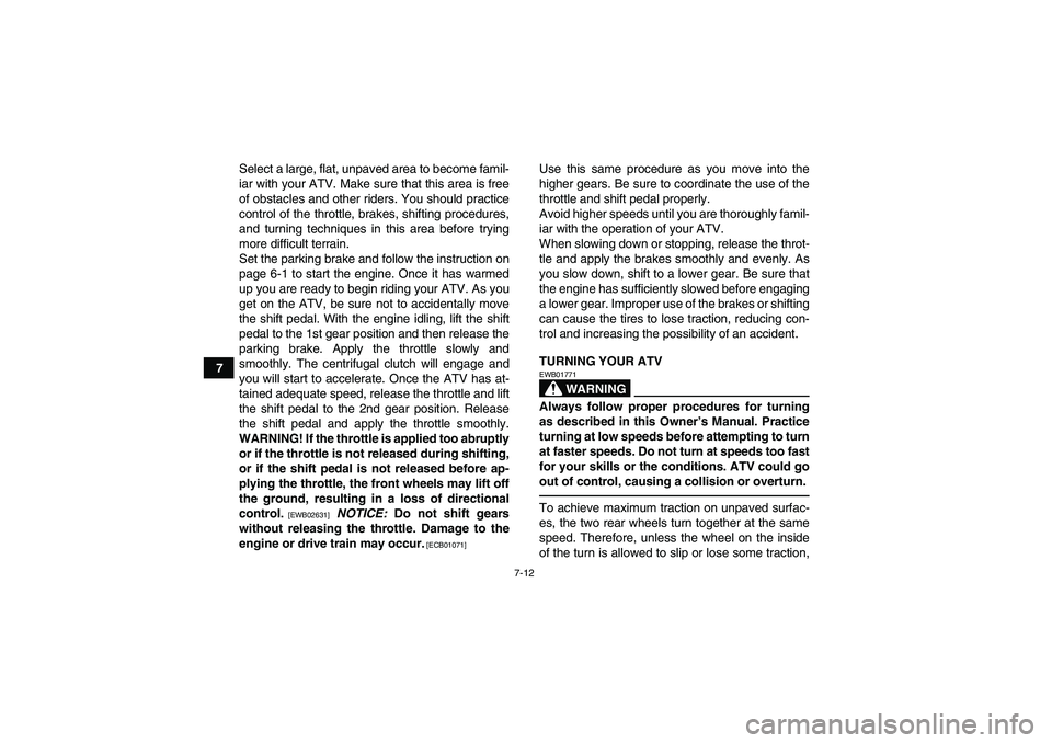 YAMAHA GRIZZLY 250 2011 Repair Manual 7-12
7Select a large, flat, unpaved area to become famil-
iar with your ATV. Make sure that this area is free
of obstacles and other riders. You should practice
control of the throttle, brakes, shifti