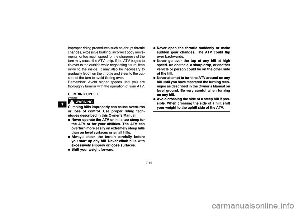 YAMAHA GRIZZLY 250 2011 Repair Manual 7-14
7Improper riding procedures such as abrupt throttle
changes, excessive braking, incorrect body move-
ments, or too much speed for the sharpness of the
turn may cause the ATV to tip. If the ATV be
