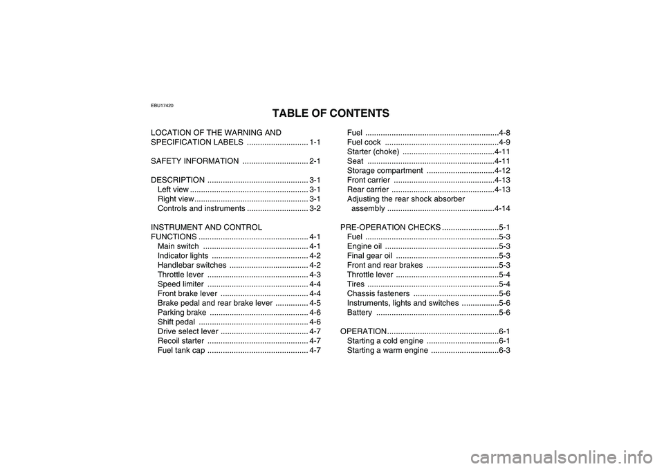 YAMAHA GRIZZLY 250 2011 Owners Manual EBU17420
TABLE OF CONTENTS
LOCATION OF THE WARNING AND
SPECIFICATION LABELS ............................ 1-1
SAFETY INFORMATION .............................. 2-1
DESCRIPTION ...................... YAMAHA GRIZZLY 250 2011 Owners Manual EBU17420
TABLE OF CONTENTS
LOCATION OF THE WARNING AND
SPECIFICATION LABELS ............................ 1-1
SAFETY INFORMATION .............................. 2-1
DESCRIPTION ......................