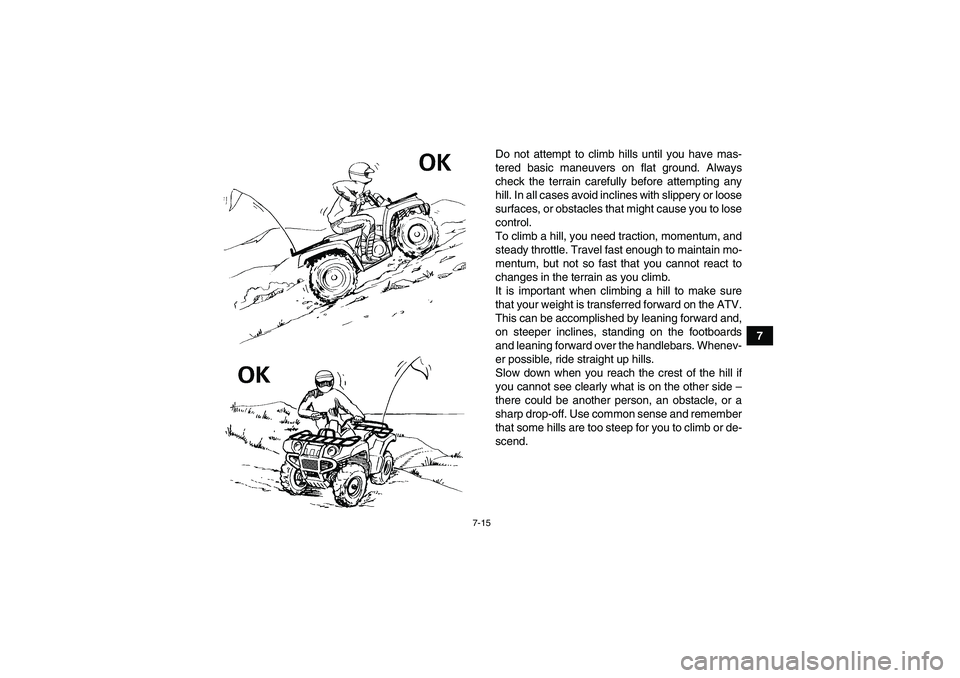 YAMAHA GRIZZLY 250 2011 Manual PDF 7-15
7 Do not attempt to climb hills until you have mas-
tered basic maneuvers on flat ground. Always
check the terrain carefully before attempting any
hill. In all cases avoid inclines with slippery 