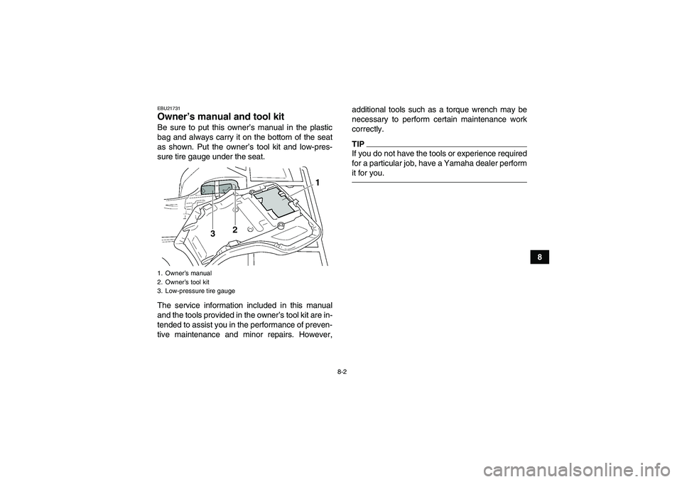 YAMAHA GRIZZLY 250 2011 Manual Online 8-2
8
EBU21731Owner’s manual and tool kit Be sure to put this owner’s manual in the plastic
bag and always carry it on the bottom of the seat
as shown. Put the owner’s tool kit and low-pres-
sur