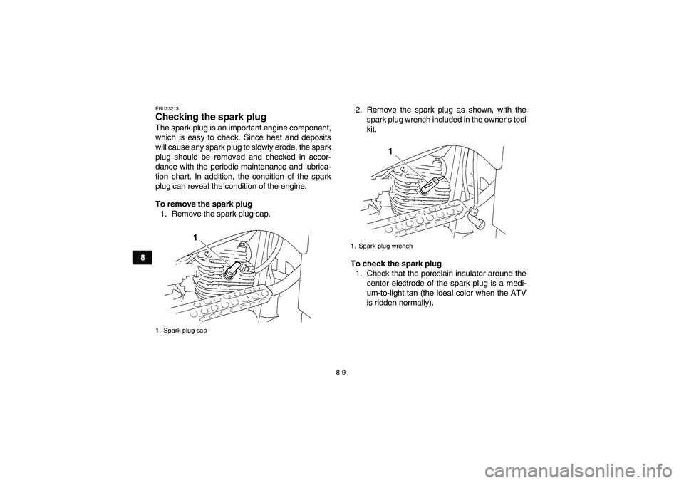 YAMAHA GRIZZLY 250 2011 Manual Online 8-9
8
EBU23213Checking the spark plug The spark plug is an important engine component,
which is easy to check. Since heat and deposits
will cause any spark plug to slowly erode, the spark
plug should 