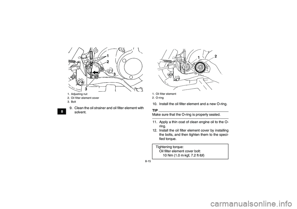 YAMAHA GRIZZLY 250 2011  Owners Manual 8-15
89. Clean the oil strainer and oil filter element with
solvent.10. Install the oil filter element and a new O-ring.
TIPMake sure that the O-ring is properly seated.11. Apply a thin coat of clean 