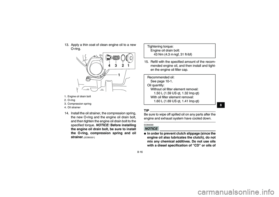YAMAHA GRIZZLY 250 2011  Owners Manual 8-16
8 13. Apply a thin coat of clean engine oil to a new
O-ring.
14. Install the oil strainer, the compression spring,
the new O-ring and the engine oil drain bolt,
and then tighten the engine oil dr