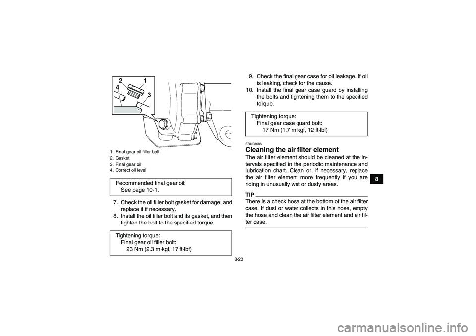 YAMAHA GRIZZLY 250 2011  Owners Manual 8-20
8
7. Check the oil filler bolt gasket for damage, and
replace it if necessary.
8. Install the oil filler bolt and its gasket, and then
tighten the bolt to the specified torque.9. Check the final 