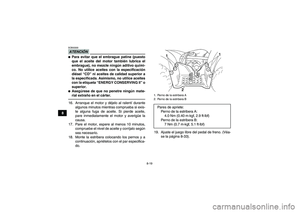 YAMAHA GRIZZLY 250 2011  Manuale de Empleo (in Spanish) 8-19
8
ATENCIÓNSCB00300Para evitar que el embrague patine (puesto
que el aceite del motor también lubrica el
embrague), no mezcle ningún aditivo quími-
co. No utilice aceites con la especificaci