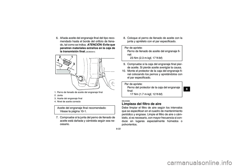 YAMAHA GRIZZLY 250 2011  Manuale de Empleo (in Spanish) 8-22
8 6. Añada aceite del engranaje final del tipo reco-
mendado hasta el borde del orificio de llena-
do, tal como se indica. ATENCIÓN: Evite que
penetren materiales extraños en la caja de
la tra