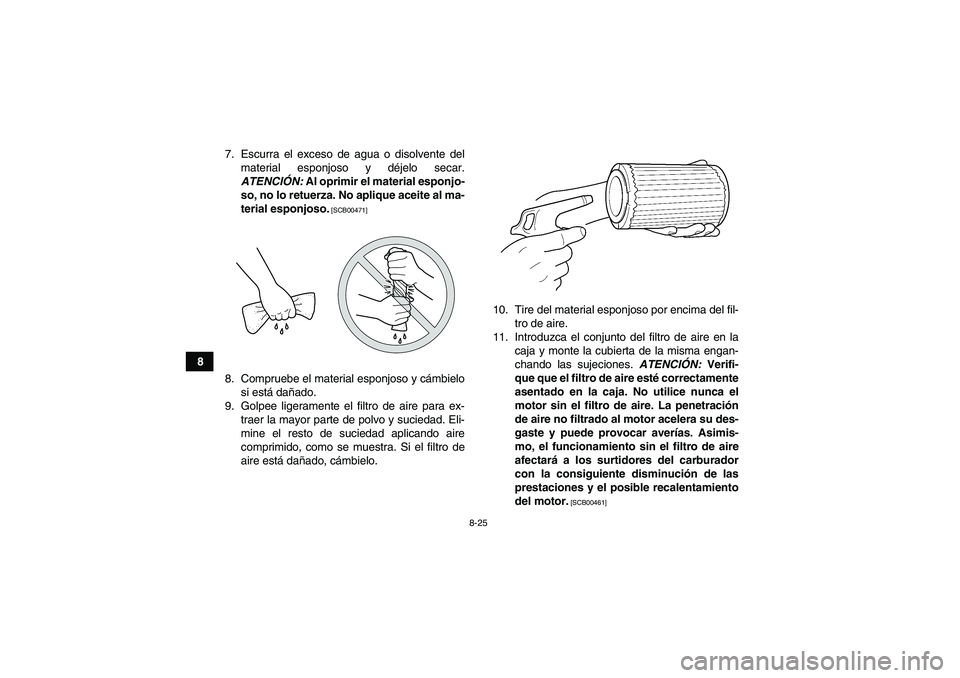 YAMAHA GRIZZLY 250 2011  Manuale de Empleo (in Spanish) 8-25
87. Escurra el exceso de agua o disolvente del
material esponjoso y déjelo secar.
ATENCIÓN: Al oprimir el material esponjo-
so, no lo retuerza. No aplique aceite al ma-
terial esponjoso.
 [SCB0