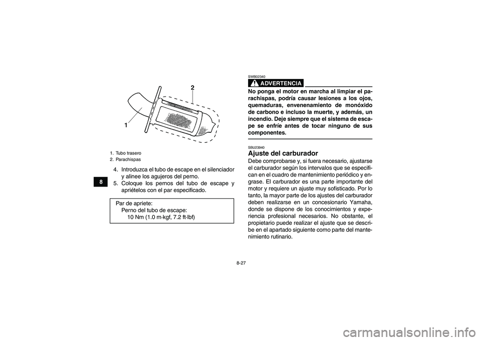 YAMAHA GRIZZLY 250 2011  Manuale de Empleo (in Spanish) 8-27
84. Introduzca el tubo de escape en el silenciador
y alinee los agujeros del perno.
5. Coloque los pernos del tubo de escape y
apriételos con el par especificado.
ADVERTENCIA
SWB02340No ponga el
