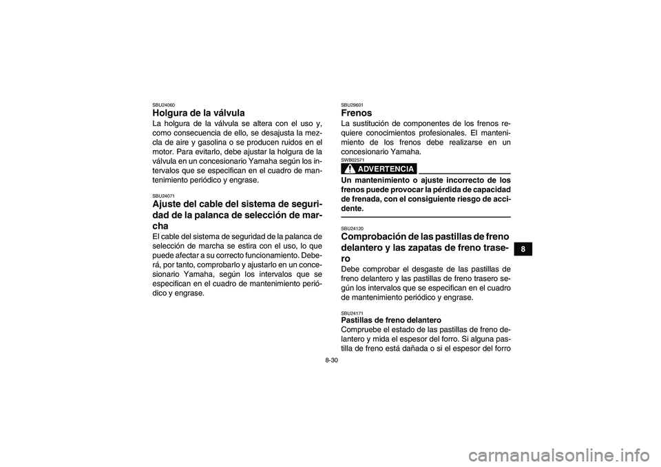 YAMAHA GRIZZLY 250 2011  Manuale de Empleo (in Spanish) 8-30
8
SBU24060Holgura de la válvula La holgura de la válvula se altera con el uso y,
como consecuencia de ello, se desajusta la mez-
cla de aire y gasolina o se producen ruidos en el
motor. Para ev