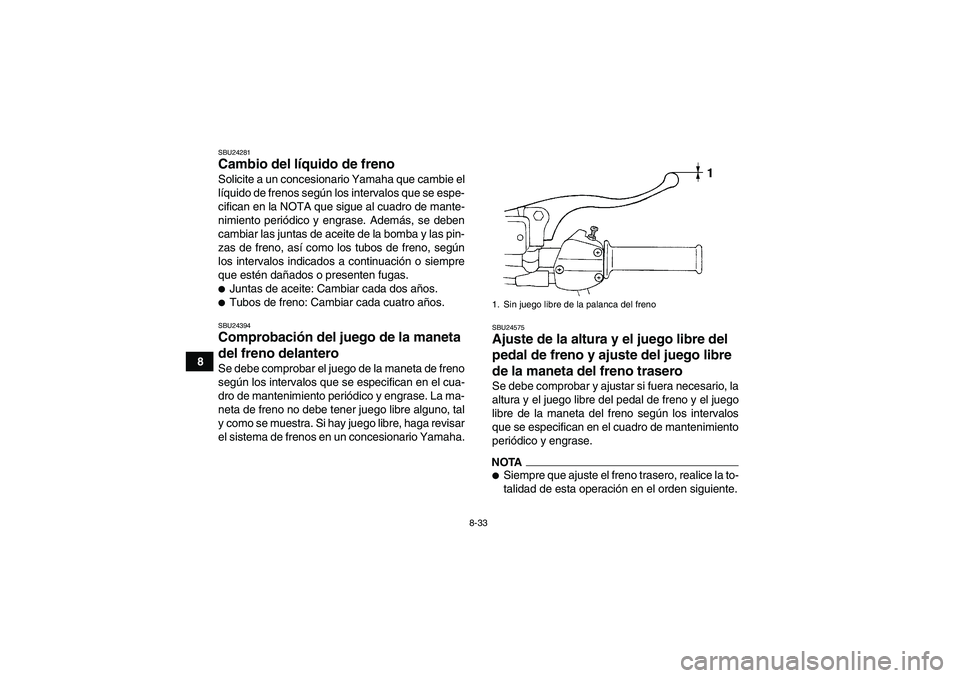 YAMAHA GRIZZLY 250 2011  Manuale de Empleo (in Spanish) 8-33
8
SBU24281Cambio del líquido de freno Solicite a un concesionario Yamaha que cambie el
líquido de frenos según los intervalos que se espe-
cifican en la NOTA que sigue al cuadro de mante-
nimi