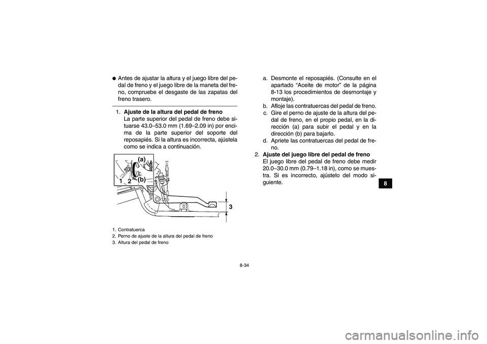 YAMAHA GRIZZLY 250 2011  Manuale de Empleo (in Spanish) 8-34
8
Antes de ajustar la altura y el juego libre del pe-
dal de freno y el juego libre de la maneta del fre-
no, compruebe el desgaste de las zapatas del
freno trasero.1.Ajuste de la altura del ped